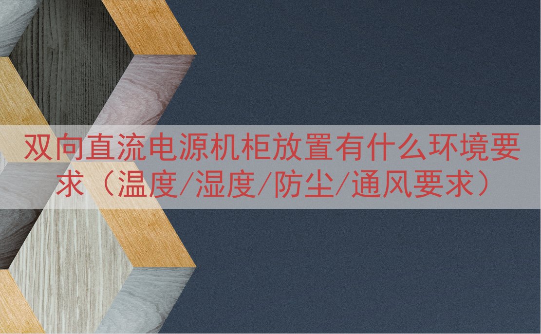 双向直流电源机柜放置有什么环境要求（温度/湿度/防尘/通风要求）
